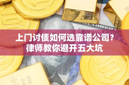武汉上门讨债如何选靠谱公司？律师教你避开五大坑