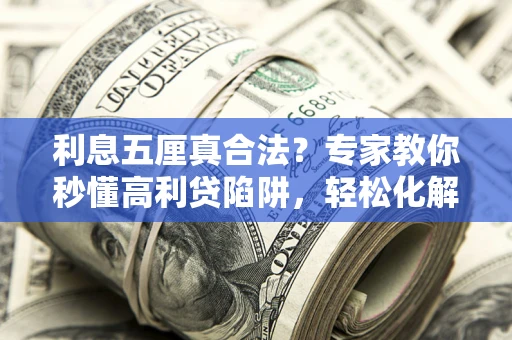武汉利息五厘真合法？专家教你秒懂高利贷陷阱，轻松化解债务危机！