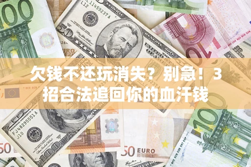武汉欠钱不还玩消失？别急！3招合法追回你的血汗钱
